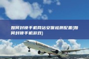 如何封锁手机网站安保检测配置 (如何封锁手机游戏)