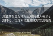 流量成衡量标准后互联网进入截流引流时代，百度对流量需求尽显流氓态