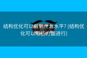 结构优化可以做到什么水平? (结构优化可以哪些方面进行)