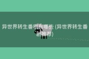 异世界转生番剧有哪些 (异世界转生番剧推荐)