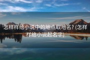 怎样样给小说中的地点取地名? (怎样样给小说起名字)