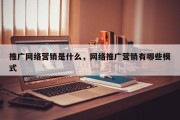 推广网络营销是什么，网络推广营销有哪些模式