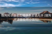 搜狗阅读器能否提供多言语允许 (搜狗阅读器能听小说吗)