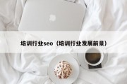 培训行业seo（培训行业发展前景）