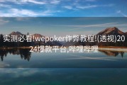实测必看!wepoker作弊教程!(透视)2024爆款平台,哔哩哔哩