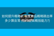 如何提升概略页 淘宝商品概略跳出率多少算反常 (怎样提高概括能力?)