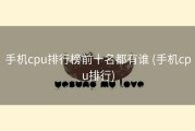 手机cpu排行榜前十名都有谁 (手机cpu排行)