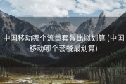 中国移动哪个流量套餐比拟划算 (中国移动哪个套餐最划算)