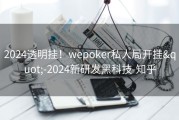 2024透明挂！wepoker私人局开挂&quot;-2024新研发黑科技-知乎