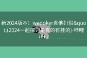 新2024版本！wepoker真他妈假&quot;(2024一起探讨是真的有挂的)-哔哩哔哩