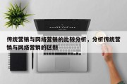 传统营销与网络营销的比较分析，分析传统营销与网络营销的区别