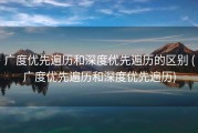 广度优先遍历和深度优先遍历的区别 (广度优先遍历和深度优先遍历)