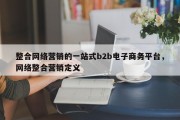 整合网络营销的一站式b2b电子商务平台，网络整合营销定义