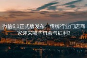 微信6.1正式版发布，传统行业门店商家迎来哪些机会与红利？