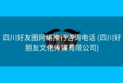 四川好友圈网络推行咨询电话 (四川好朋友文化传媒有限公司)