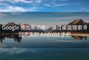 Google 推出新功能：通过桌面搜索寻回遗失的 Android 手机