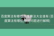 百度算法有哪些 百度算法大全谁有 (百度算法有哪些,针对问题进行解释)