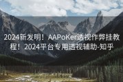 2024新发明！AAPoKer透视作弊挂教程！2024平台专用透视辅助-知乎
