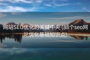 网站SEO优化的关键中央 (88个seo网站优化基础知识点)