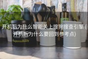 开机后为什么智能关上搜狗搜查引擎 (开机后为什么要回到参考点)