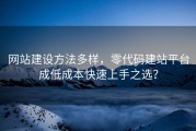网站建设方法多样，零代码建站平台成低成本快速上手之选？