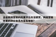 企业网络营销的效果评价方法研究，网络营销效果的评价体系内容有哪些?