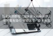 玩家实测教程“越乡游义乌麻将拼三张究竟有挂吗!太坑人了“原来有挂