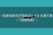 I 城建档案常识图谱运行平台 处置打算 (《城建档案》)