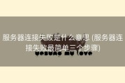 服务器连接失败是什么意思 (服务器连接失败最简单三个步骤)