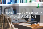 俱乐部教程！wepoker辅助挂下载！2024平台专用透视辅助-知乎