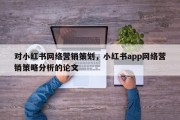 对小红书网络营销策划，小红书app网络营销策略分析的论文