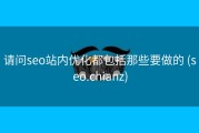 请问seo站内优化都包括那些要做的 (seo.chianz)