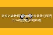 玩家必备教程!wepoker安装挂!(透视)2024版教程,哔哩哔哩