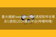 重大通报!wepoker德州透视软件在哪买!(透视)2024爆款平台(哔哩哔哩)