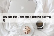 网络营销电商，网络营销与直播电商是做什么的