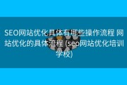 SEO网站优化具体有哪些操作流程 网站优化的具体流程 (seo网站优化培训学校)