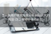 怎么做用户体验角度分析 网站优化的内容 (怎么做用户体验地图)