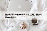 搜索引擎seo和sem有什么区别，搜索引擎seo是什么