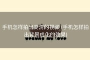 手机怎样拍出高清的视频 (手机怎样拍出背景虚化的效果)