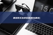 兼容形式怎样设置 (何为兼容)
