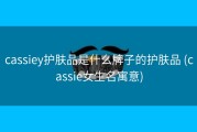 cassiey护肤品是什么牌子的护肤品 (cassie女生名寓意)