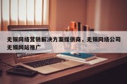 无锡网络营销解决方案提供商，无锡网络公司无锡网站推广
