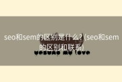 seo和sem的区别是什么? (seo和sem的区别和联系)