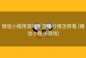 微信小程序游戏手游排行榜怎样看 (微信小程序游戏)