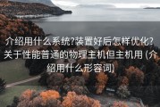 介绍用什么系统?装置好后怎样优化? 关于性能普通的物理主机但主机用 (介绍用什么形容词)