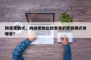 网络营销式，网络营销比较常用的营销模式有哪些?