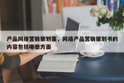 产品网络营销策划案，网络产品营销策划书的内容包括哪些方面