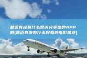 最近有没有什么常识分享型的APP啊 (最近有没有什么好看的电影推荐)