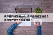 农产品网络营销ppt，农产品网络营销适合采用哪种竞争导向定价法?