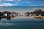 2种方法 如何解析域名 (怎样方法)